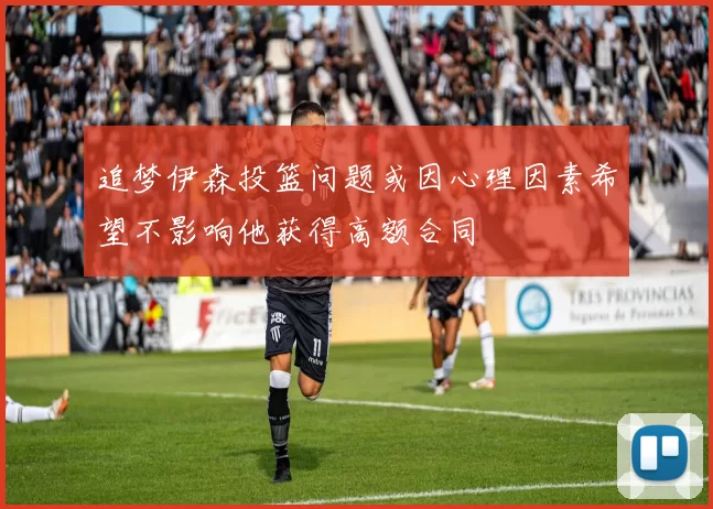 追梦伊森投篮问题或因心理因素希望不影响他获得高额合同