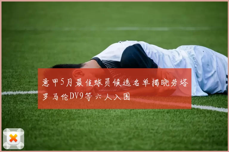 意甲5月最佳球员候选名单揭晓劳塔罗马伦DV9等六人入围