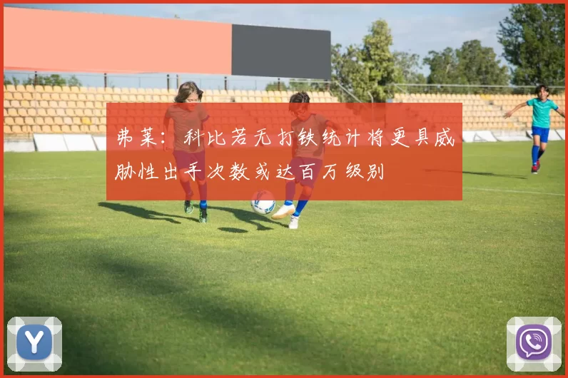 弗莱：科比若无打铁统计将更具威胁性出手次数或达百万级别