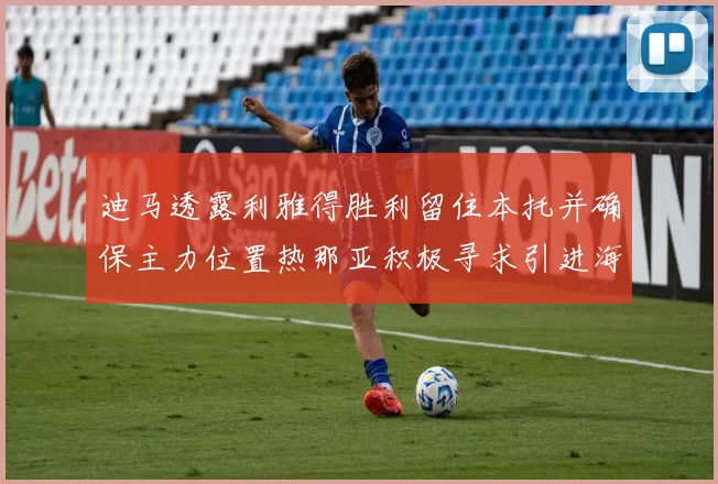 迪马透露利雅得胜利留住本托并确保主力位置热那亚积极寻求引进海因