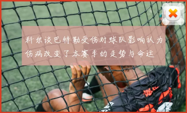 科尔谈巴特勒受伤对球队影响认为伤病改变了本赛季的走势与命运