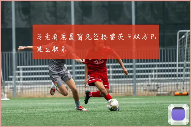马竞有意夏窗免签格雷茨卡双方已建立联系