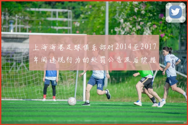 上海海港足球俱乐部对2014至2017年间违规行为的处罚公告及后续措施说明