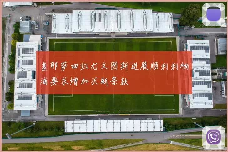 基耶萨回归尤文图斯进展顺利利物浦要求增加买断条款