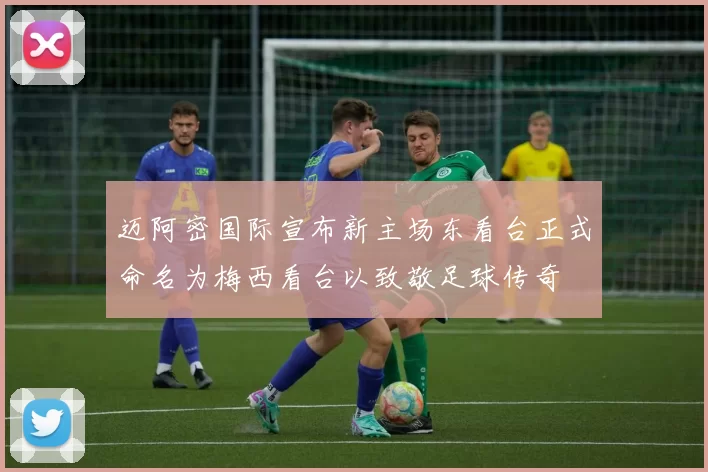 迈阿密国际宣布新主场东看台正式命名为梅西看台以致敬足球传奇